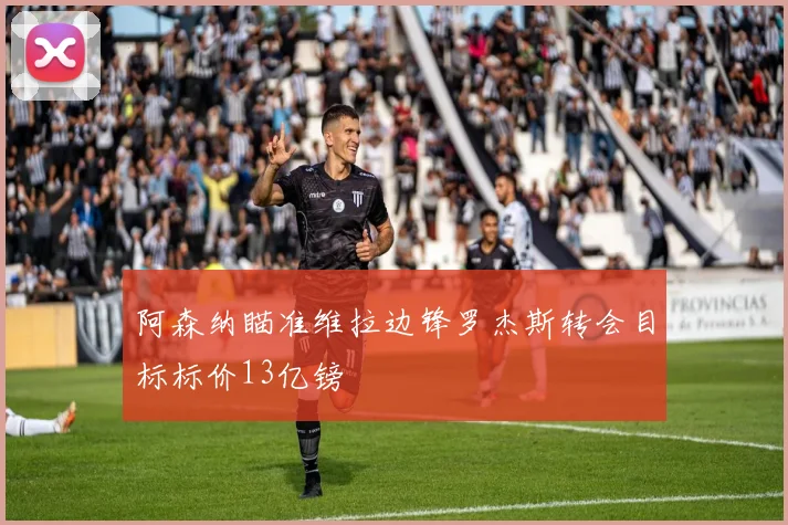 阿森纳瞄准维拉边锋罗杰斯转会目标标价13亿镑