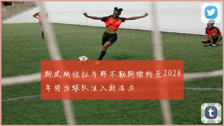 斯皮纳佐拉与那不勒斯续约至2028年将为球队注入新活力