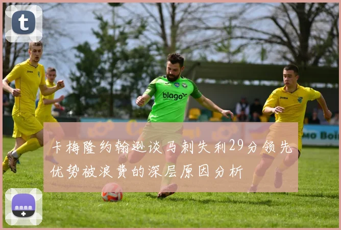卡梅隆约翰逊谈马刺失利29分领先优势被浪费的深层原因分析