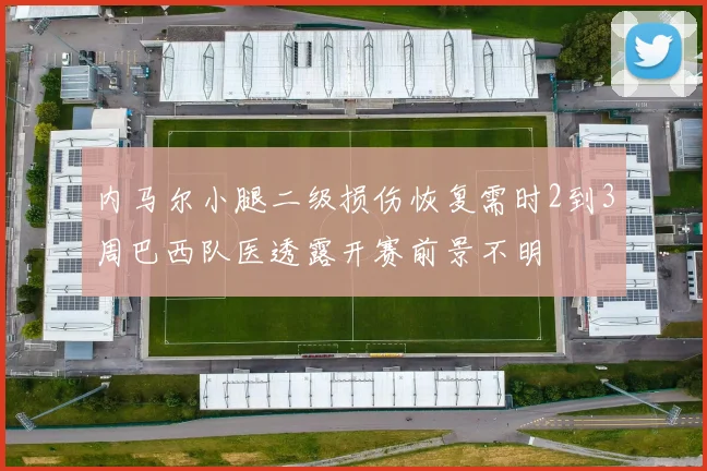 内马尔小腿二级损伤恢复需时2到3周巴西队医透露开赛前景不明
