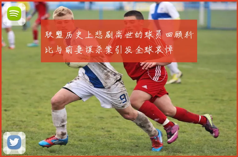 联盟历史上悲剧离世的球员回顾科比与前妻谋杀案引发全球哀悼
