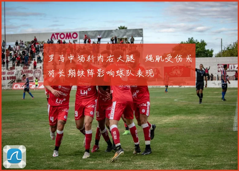 罗马中场科内右大腿腘绳肌受伤或将长期缺阵影响球队表现