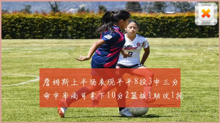 詹姆斯上半场表现平平8投3中三分命中率尚可拿下10分2篮板1助攻1抢断1盖帽