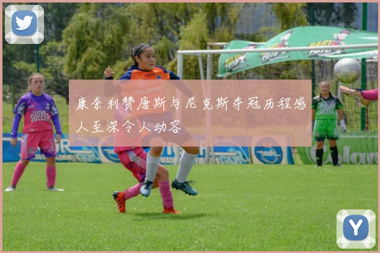 康奈利赞唐斯与尼克斯夺冠历程感人至深令人动容