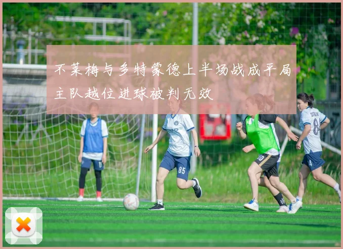 不莱梅与多特蒙德上半场战成平局主队越位进球被判无效